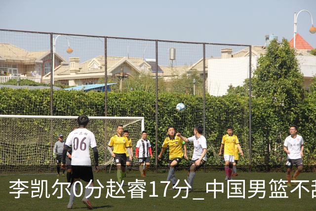 李凯尔0分赵睿17分 中国男篮不敌塞尔维亚